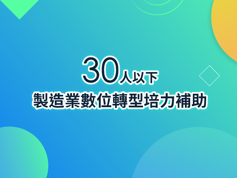 【重要公告】修正經濟部中小及新創企業署 三十人以下製造業數位轉型培力補助要點