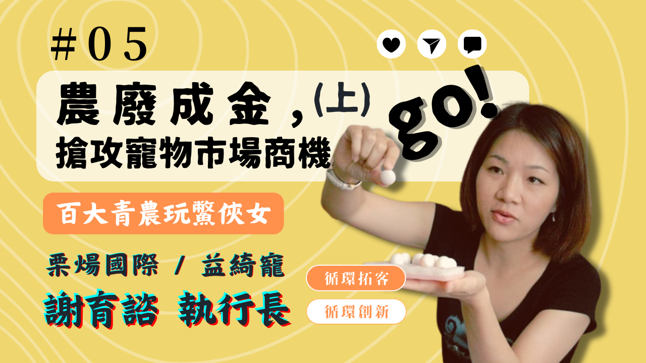 【循環創新】│EP5 農廢成金，搶攻寵物商機go(上)！ feat. 栗煬國際 謝育諮執行長
