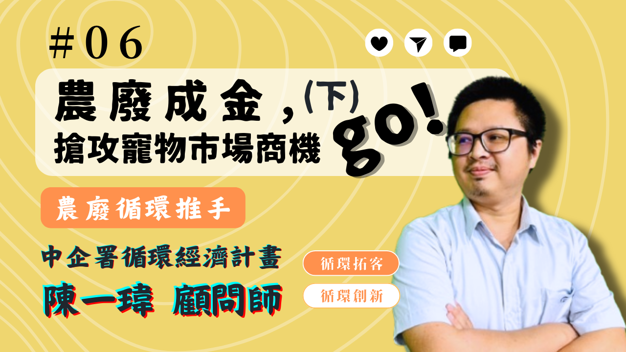 【循環創新】│EP6 農廢成金，搶攻寵物商機go(下)！ feat. 中企署循環經濟計畫 陳一瑋顧問