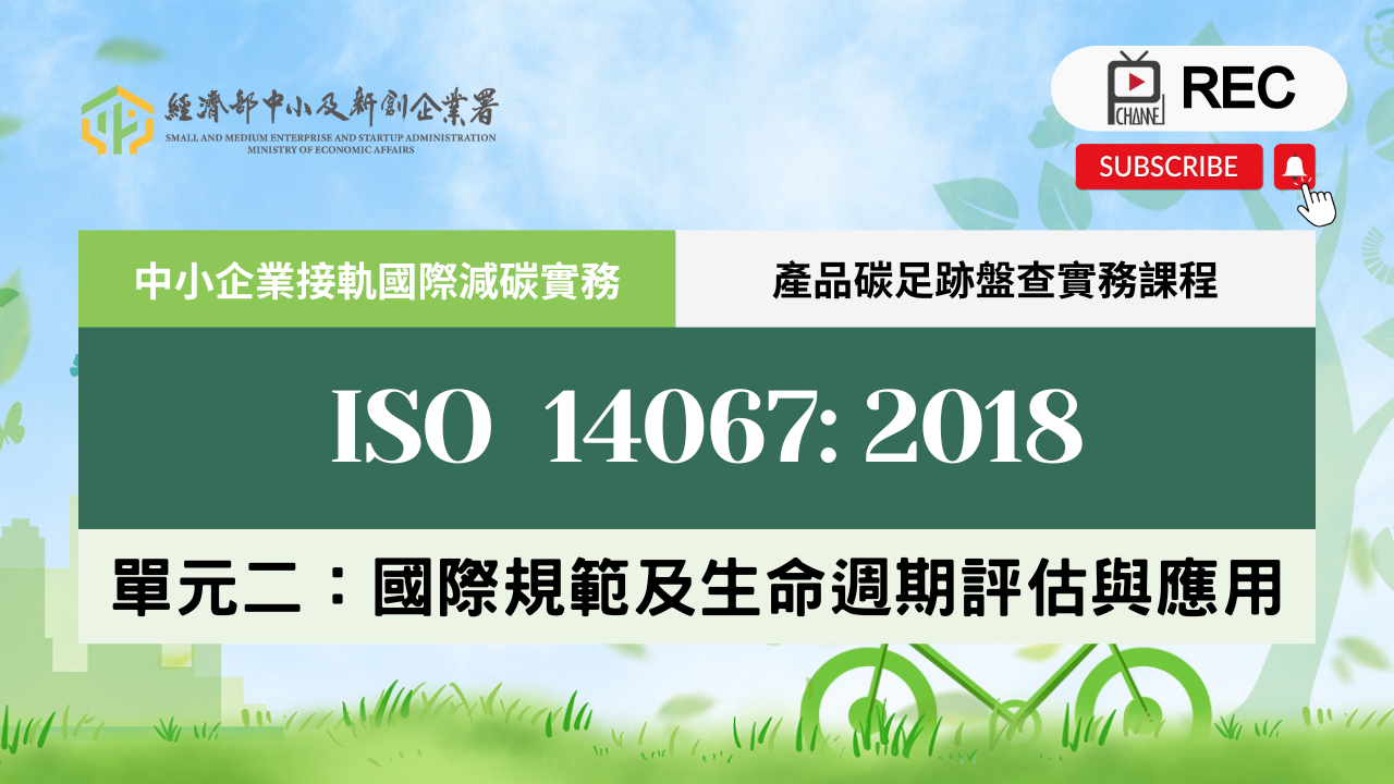 產品碳足跡實務課程 單元二：產品碳足跡國際規範ISO 14067:2018及生命週期評估與應用