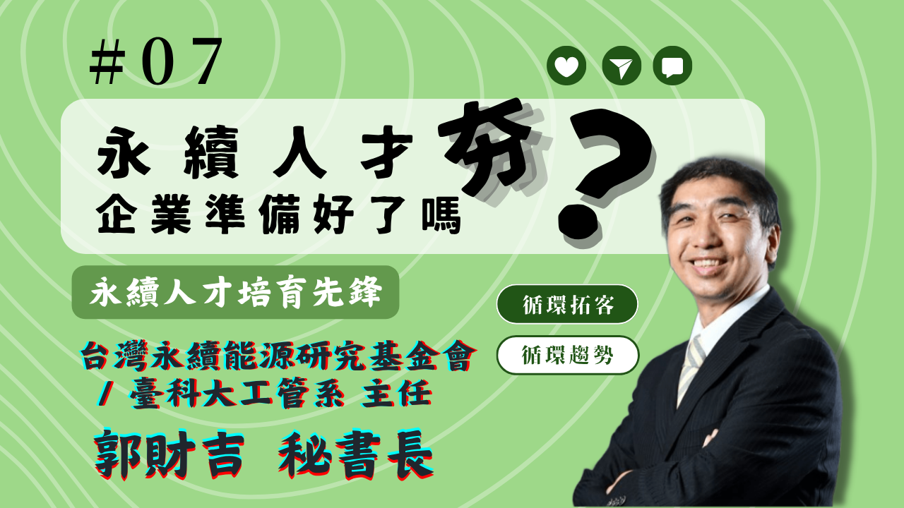 【循環趨勢】│EP07 專家開講：永續人才夯，企業準備好了嗎？feat. 永續能源基金會 郭財吉秘書
