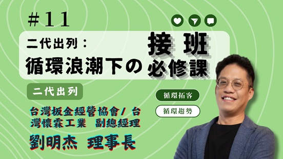 【循環趨勢】│EP11 二代出列：永續趨勢下的接班必修課 feat. 台灣懷霖工業 劉明杰副總經理